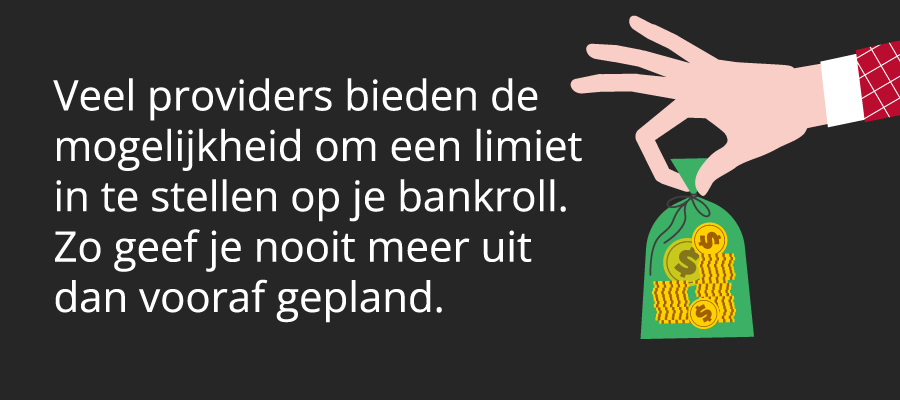 Veel providers bieden de mogelijkheid om een limiet in te stellen op je bankroll. Zo geef je nooit meer uit dan vooraf gepland.